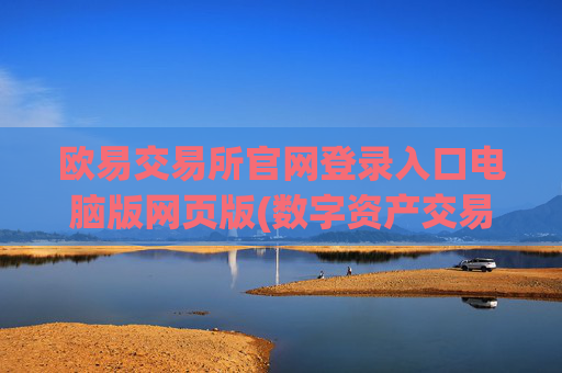 欧易交易所官网登录入口电脑版网页版(数字资产交易平台的优势)