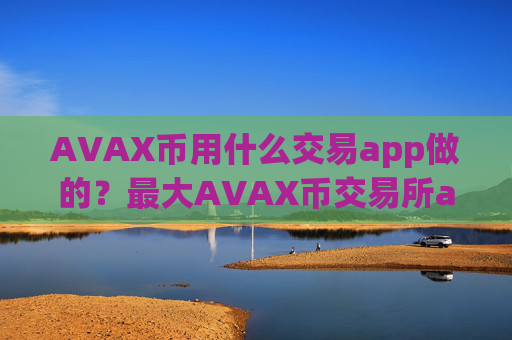 AVAX币用什么交易app做的?最大AVAX币交易所app下载排名