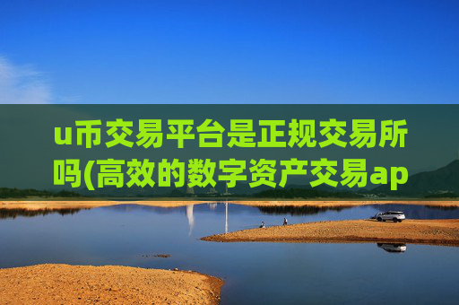 u币交易平台是正规交易所吗(高效的数字资产交易app推荐)