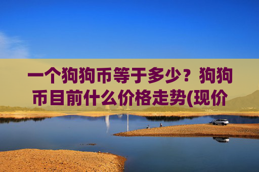 一个狗狗币等于多少?狗狗币目前什么价格走势(现价3.1508元)