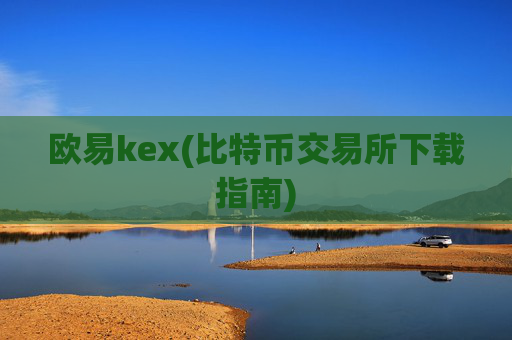 欧易kex(比特币交易所下载指南)