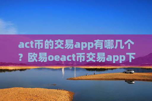 act币的交易app有哪几个?欧易oeact币交易app下载