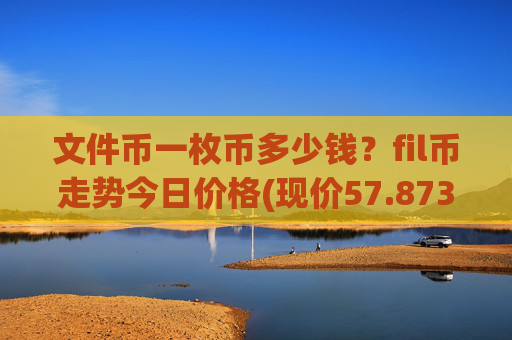 文件币一枚币多少钱?fil币走势今日价格(现价57.8738元)