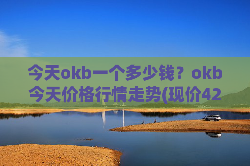 今天okb一个多少钱?okb今天价格行情走势(现价421.006元)