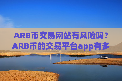 ARB币交易网站有风险吗？ARB币的交易平台app有多少个