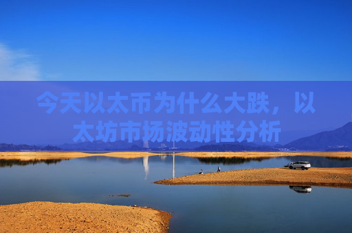 今天以太币为什么大跌,以太坊市场波动性分析