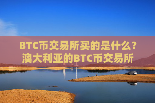 BTC币交易所买的是什么？澳大利亚的BTC币交易所