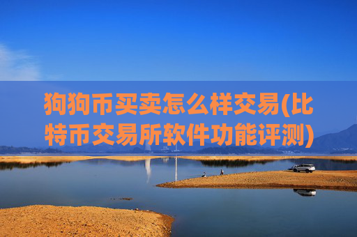 狗狗币买卖怎么样交易(比特币交易所软件功能评测)