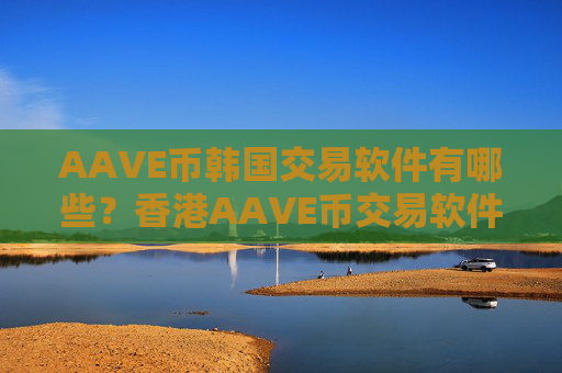 AAVE币韩国交易软件有哪些?香港AAVE币交易软件开户