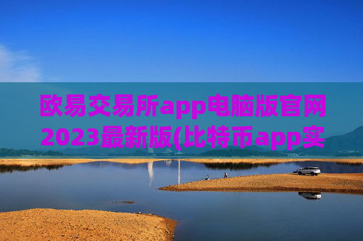 欧易交易所app电脑版官网2023最新版(比特币app实用技巧)