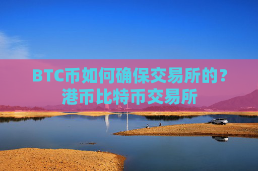 BTC币如何确保交易所的？港币比特币交易所