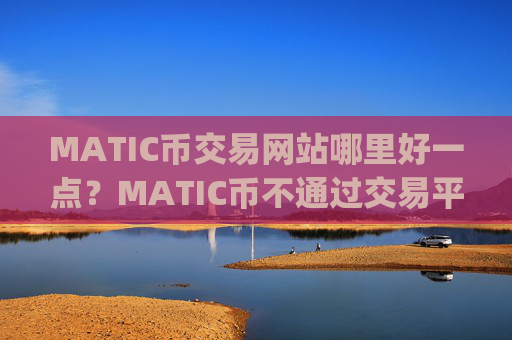 MATIC币交易网站哪里好一点？MATIC币不通过交易平台app可以交易吗