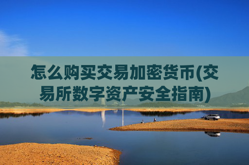 怎么购买交易加密货币(交易所数字资产安全指南)
