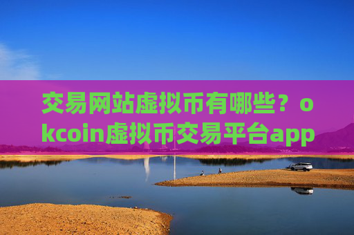 交易网站虚拟币有哪些？okcoin虚拟币交易平台appios