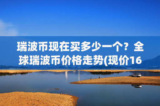 瑞波币现在买多少一个?全球瑞波币价格走势(现价16.9259元)