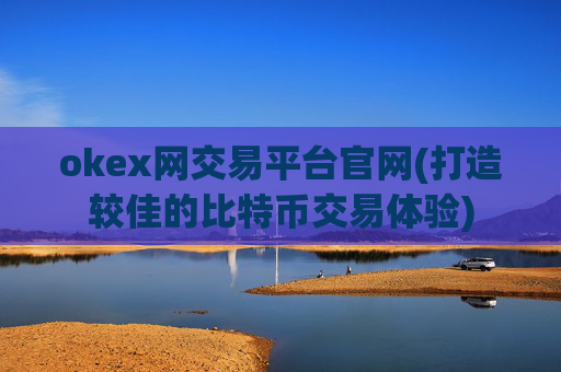 okex网交易平台官网(打造较佳的比特币交易体验)