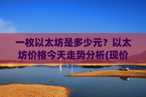 一枚以太坊是多少元?以太坊价格今天走势分析(现价28255.29元)