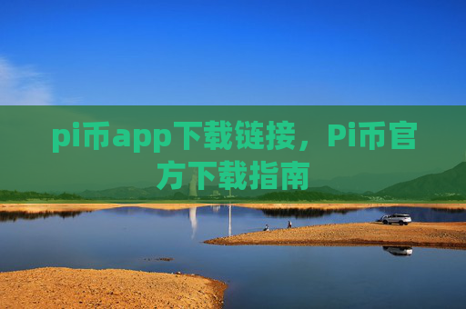 pi币app下载链接,Pi币官方下载指南