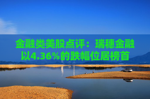 金融类美股点评：瑞穗金融以4.36%的跌幅位居榜首