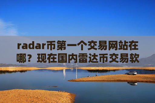 radar币第一个交易网站在哪?现在国内雷达币交易软件下载