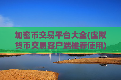 加密币交易平台大全(虚拟货币交易客户端推荐使用)