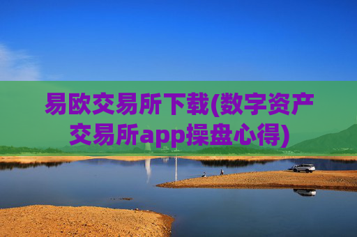 易欧交易所下载(数字资产交易所app操盘心得)