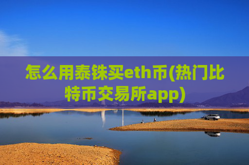 怎么用泰铢买eth币(热门比特币交易所app)