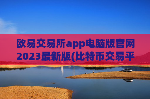欧易交易所app电脑版官网2023最新版(比特币交易平台专业推荐)