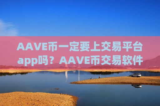 AAVE币一定要上交易平台app吗?AAVE币交易软件下载是真是假