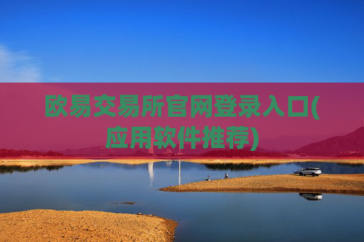 欧易交易所官网登录入口(应用软件推荐)