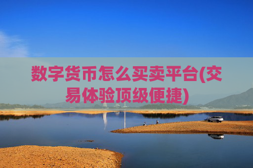 数字货币怎么买卖平台(交易体验顶级便捷)