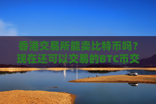 香港交易所能卖比特币吗?现在还可以交易的BTC币交易平台