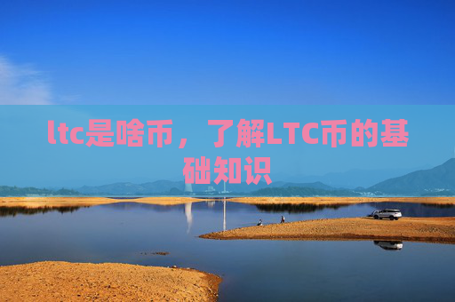 ltc是啥币,了解LTC币的基础知识