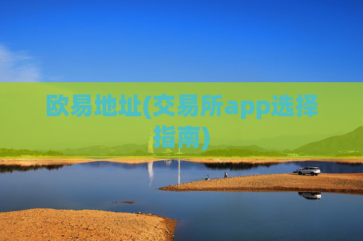 欧易地址(交易所app选择指南)