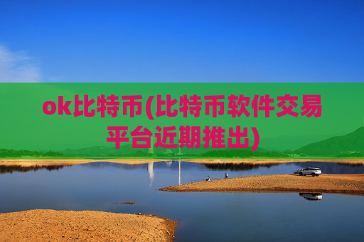 ok比特币(比特币软件交易平台近期推出)