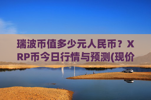 瑞波币值多少元人民币?XRP币今日行情与预测(现价16.8288元)