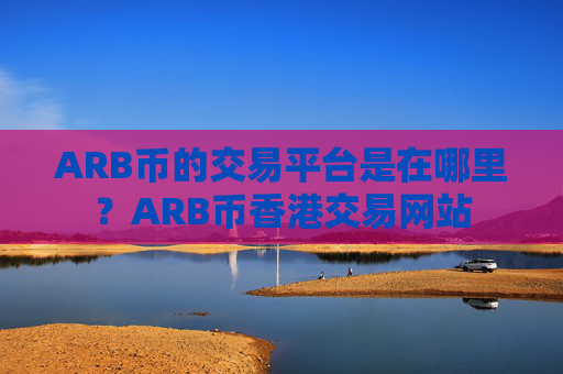 ARB币的交易平台是在哪里?ARB币香港交易网站