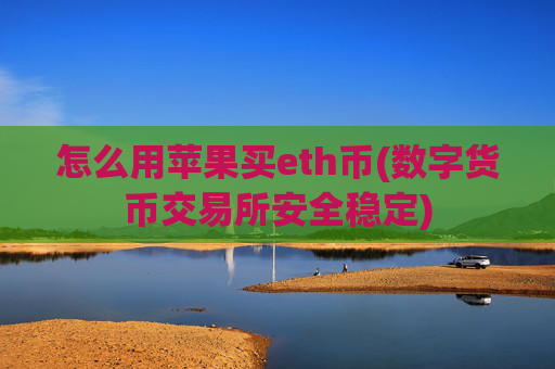 怎么用苹果买eth币(数字货币交易所安全稳定)