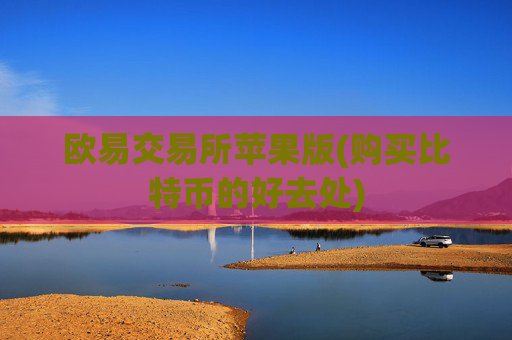 欧易交易所苹果版(购买比特币的好去处)