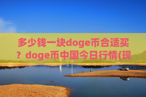 多少钱一块doge币合适买?doge币中国今日行情(现价3.1692元)