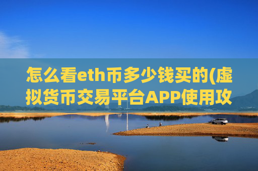 怎么看eth币多少钱买的(虚拟货币交易平台APP使用攻略)
