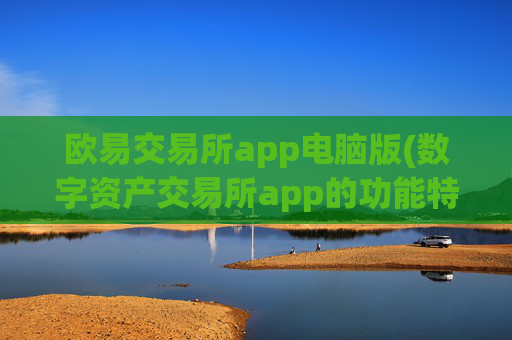 欧易交易所app电脑版(数字资产交易所app的功能特色)