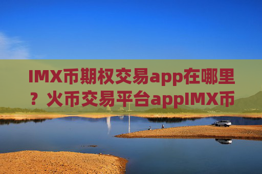 IMX币期权交易app在哪里？火币交易平台appIMX币截图