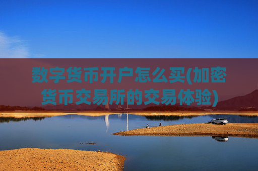 数字货币开户怎么买(加密货币交易所的交易体验)