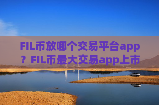 FIL币放哪个交易平台app？FIL币最大交易app上市