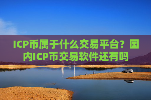 ICP币属于什么交易平台?国内ICP币交易软件还有吗