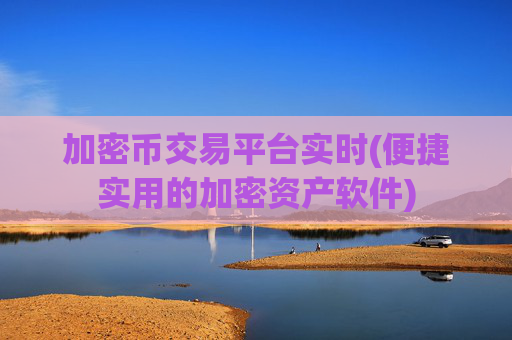 加密币交易平台实时(便捷实用的加密资产软件)