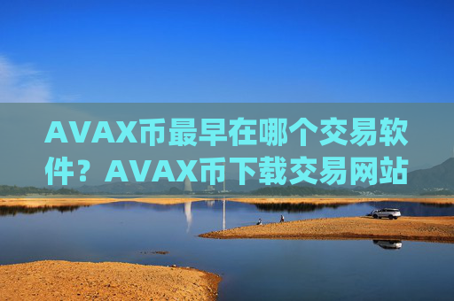 AVAX币最早在哪个交易软件?AVAX币下载交易网站app
