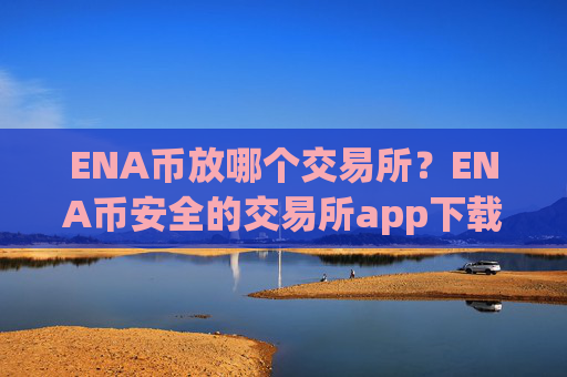 ENA币放哪个交易所?ENA币安全的交易所app下载