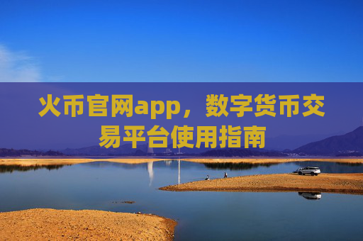 火币官网app,数字货币交易平台使用指南